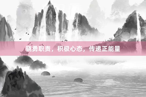 骁勇职责，积极心态，传递正能量