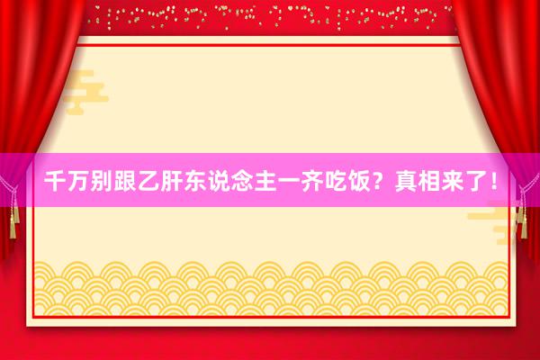 千万别跟乙肝东说念主一齐吃饭？真相来了！
